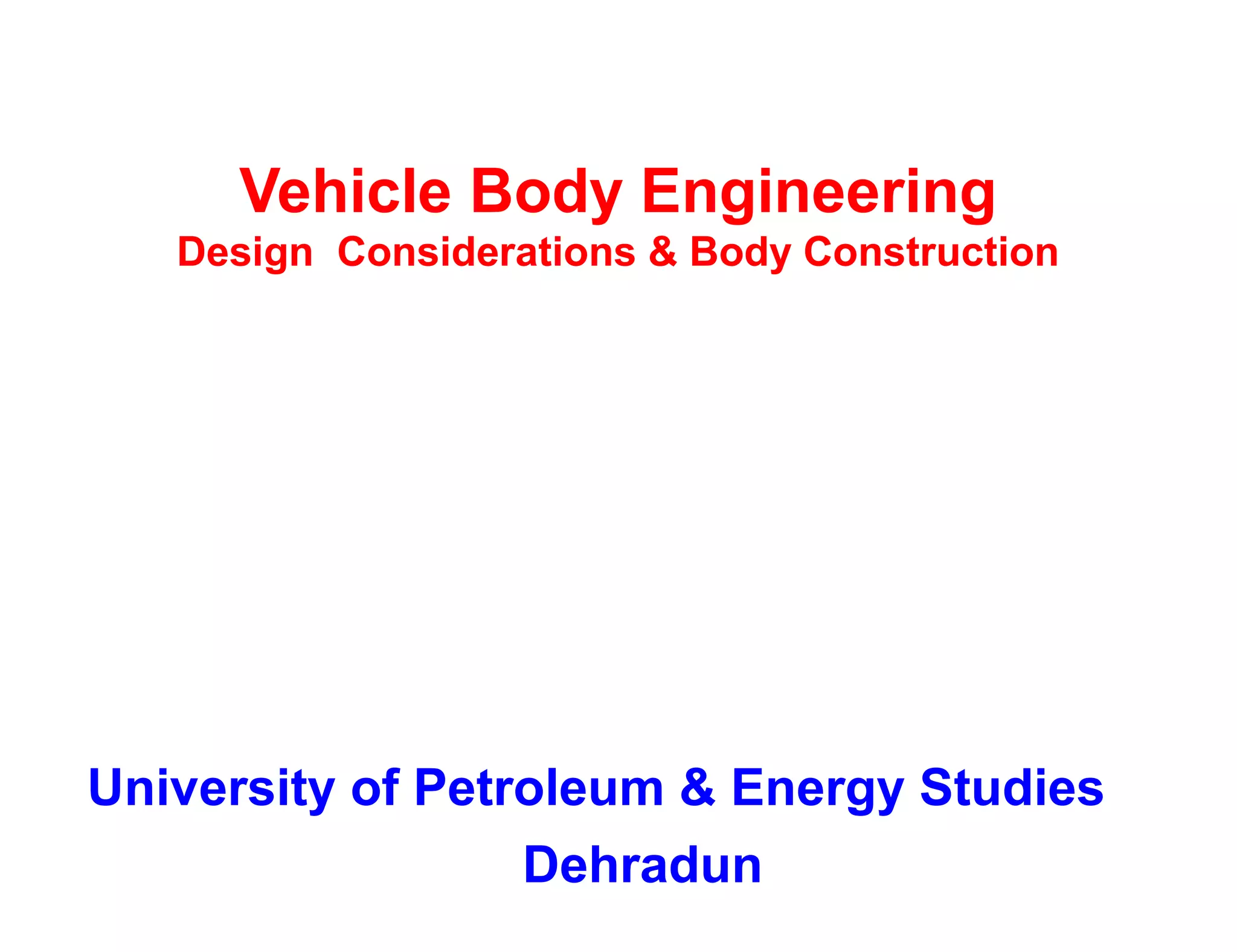 Vehicle Body Engineering
Design Considerations & Body Construction
University of Petroleum & Energy Studies
Dehradun
 