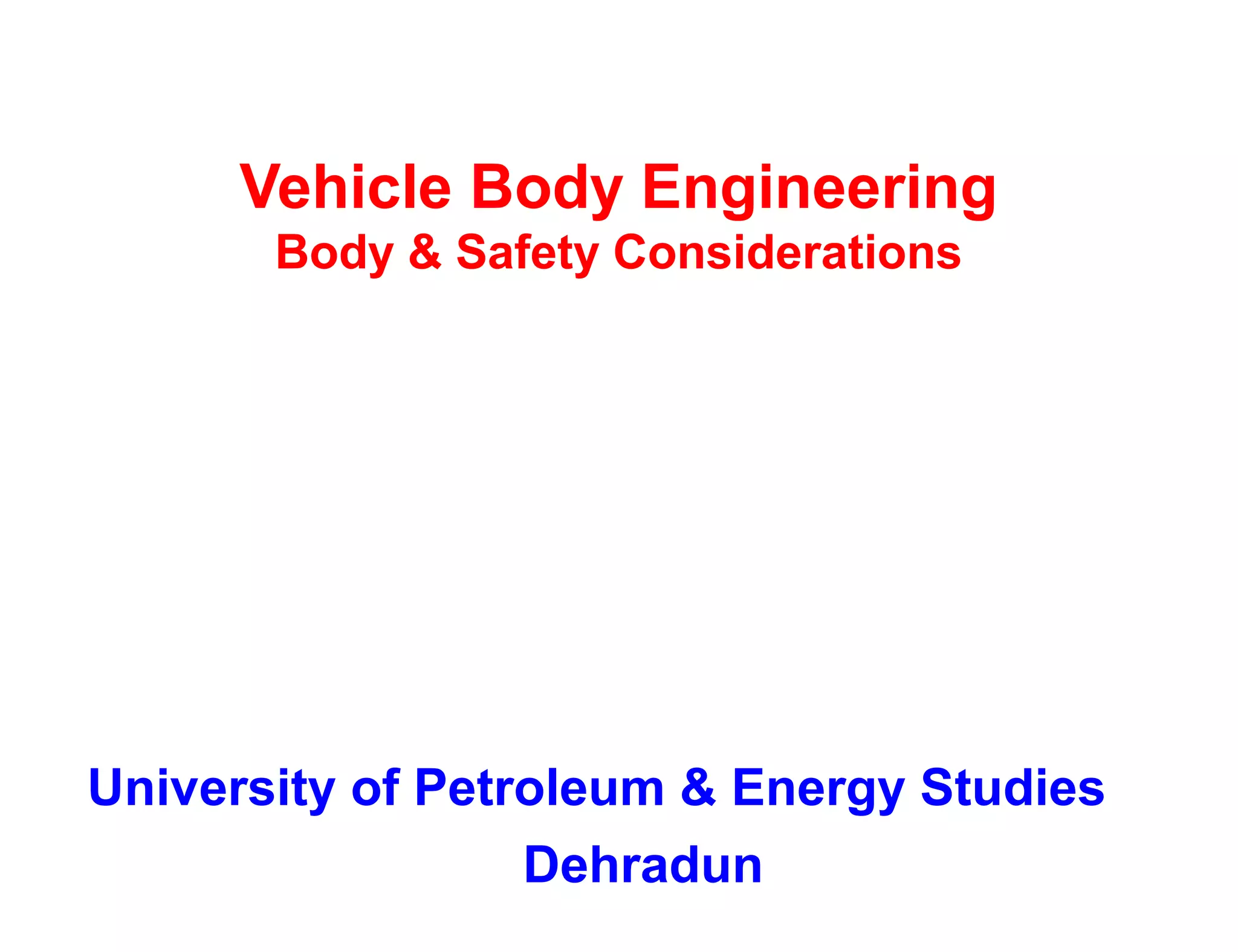 Vehicle Body Engineering
Body & Safety Considerations
University of Petroleum & Energy Studies
Dehradun
 