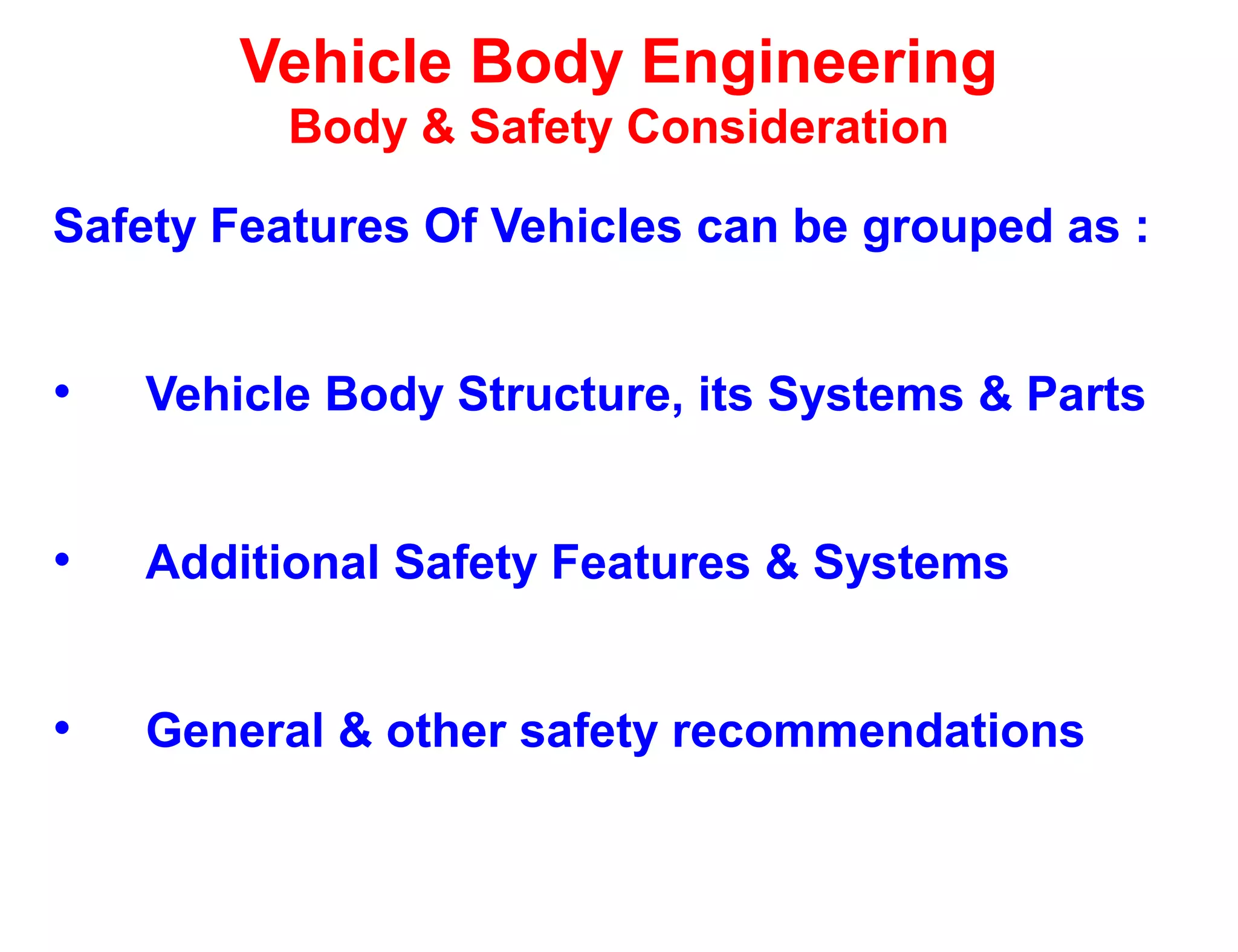 Vehicle Body Engineering
Body & Safety Consideration
Safety Features Of Vehicles can be grouped as :
• Vehicle Body Structure, its Systems & Parts
• Additional Safety Features & Systems
• General & other safety recommendations
 