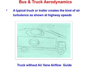 Bus & Truck Aerodynamics
 A typical truck or trailer creates the kind of air
turbulence as shown at highway speeds
Truck without Air Vane Airflow Guide
 