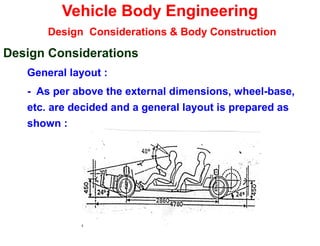 Vehicle Body Engineering
Design Considerations & Body Construction
Design Considerations
General layout :
- As per above the external dimensions, wheel-base,
etc. are decided and a general layout is prepared as
shown :
 