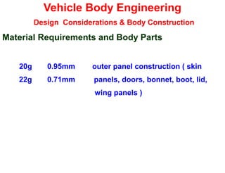 Vehicle Body Engineering
Design Considerations & Body Construction
Material Requirements and Body Parts
20g 0.95mm outer panel construction ( skin
22g 0.71mm panels, doors, bonnet, boot, lid,
wing panels )
 