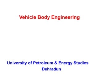 Vehicle Body Engineering
University of Petroleum & Energy Studies
Dehradun
 