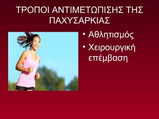 ΤΡΟΠΟΙ ΑΝΤΙΜΕΤΩΠΙΣΗΣ ΤΗΣ
ΠΑΧΥΣΑΡΚΙΑΣ
• Αθλητισμός
• Χειρουργική
επέμβαση
 