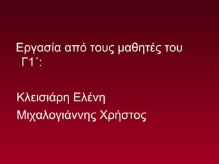 Εργασία από τους μαθητές του
Γ1΄:
Κλεισιάρη Ελένη
Μιχαλογιάννης Χρήστος
 