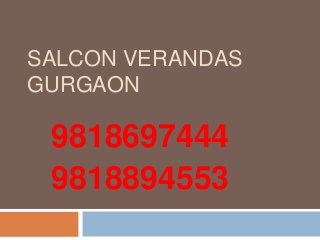 SALCON VERANDAS
GURGAON
9818697444
9818894553
 