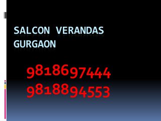 SALCON VERANDAS
GURGAON
9818697444
9818894553
 