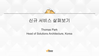 신규 서비스 살펴보기
Thomas Park
Head of Solutions Architecture, Korea
 