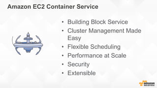 Amazon EC2 Container Service
• Building Block Service
• Cluster Management Made
Easy
• Flexible Scheduling
• Performance at Scale
• Security
• Extensible
 