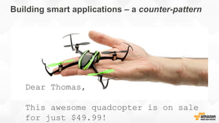 Building smart applications – a counter-pattern
Dear Thomas,
This awesome quadcopter is on sale
for just $49.99!
 