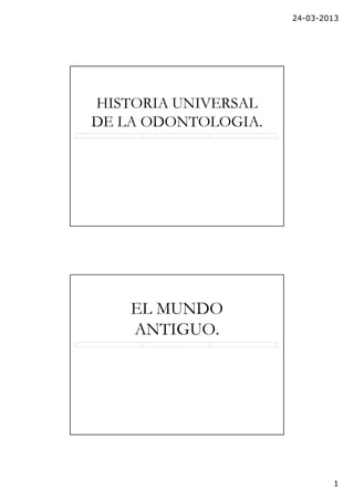 24-03-2013
1
HISTORIA UNIVERSAL
DE LA ODONTOLOGIA.
EL MUNDO
ANTIGUO.
 