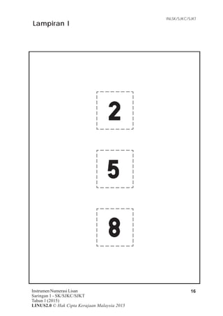 Item Tugasan
Instrumen Numerasi Lisan
Saringan 1 - SK/SJKC/SJKT
Tahun 1 (2015)
LINUS2.0 © Hak Cipta Kerajaan Malaysia 2015
16
INLSK/SJKC/SJKT
Lampiran l
 