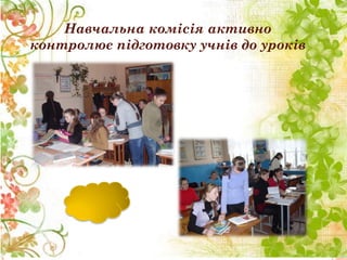 Навчальна комісія активно
контролює підготовку учнів до уроків
 