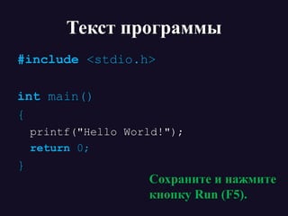 Текст программы
#include <stdio.h>
int main()
{
printf("Hello World!");
return 0;
}
Сохраните и нажмите
кнопку Run (F5).
 
