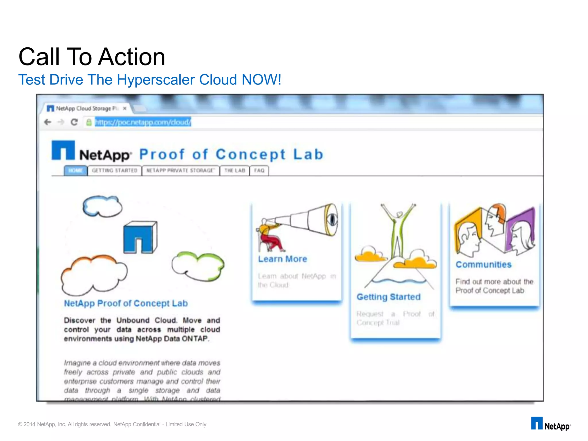 © 2014 NetApp, Inc. All rights reserved. NetApp Confidential - Limited Use Only
Test Drive The Hyperscaler Cloud NOW!
Call To Action
 