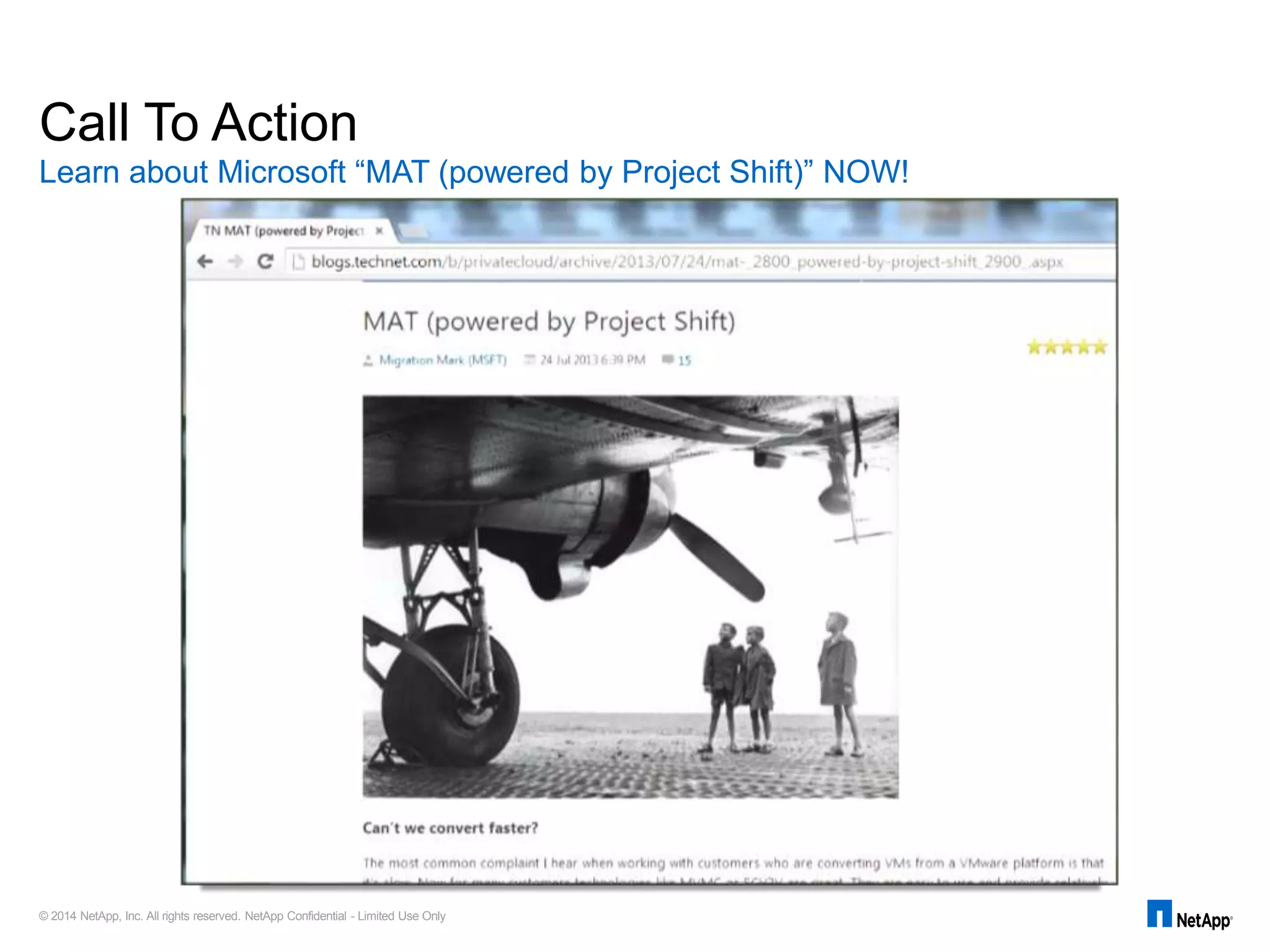 © 2014 NetApp, Inc. All rights reserved. NetApp Confidential - Limited Use Only
Learn about Microsoft “MAT (powered by Project Shift)” NOW!
Call To Action
 