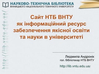 http://lib.vntu.edu.ua/
Людмила Андронік
гол. бібліотекар НТБ ВНТУ
 