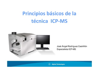 Principios básicos de la
técnica ICP-MS
José Ángel Rodríguez Castrillón
Especialista ICP-MS
 