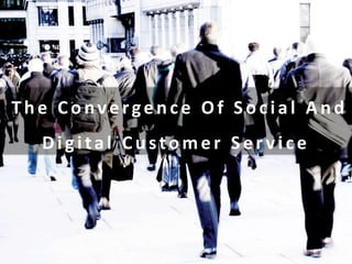 The Conve rge nce Of Social And
Digital Custome r Se r v ice
 