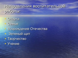 Направления воспитательнойНаправления воспитательной
работы:работы:
• СпартаСпарта
• СемьяСемья
• Возрождение ОтечестваВозрождение Отечества
• Зеленый щитЗеленый щит
• ТворчествоТворчество
• УчениеУчение
 