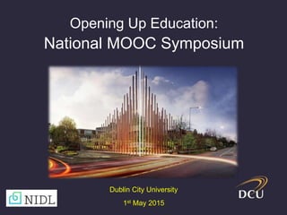 Opening Up Education:
National MOOC Symposium
Dublin City University
1st May 2015
 