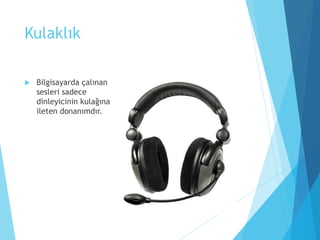 Kulaklık
 Bilgisayarda çalınan
sesleri sadece
dinleyicinin kulağına
ileten donanımdır.
 