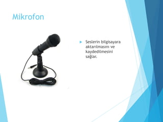 Mikrofon
 Seslerin bilgisayara
aktarılmasını ve
kaydedilmesini
sağlar.
 