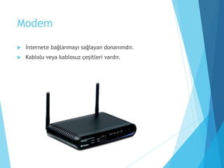 Modem
 İnternete bağlanmayı sağlayan donanımdır.
 Kablolu veya kablosuz çeşitleri vardır.
 
