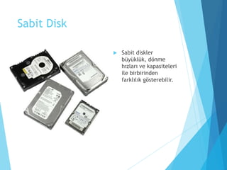 Sabit Disk
 Sabit diskler
büyüklük, dönme
hızları ve kapasiteleri
ile birbirinden
farklılık gösterebilir.
 