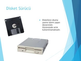 Disket Sürücü
 Disketlere okuma
yazma işlemi yapan
donanımdır.
Günümüzde artık
kullanılmamaktadır.
 