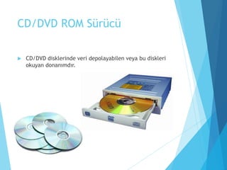 CD/DVD ROM Sürücü
 CD/DVD disklerinde veri depolayabilen veya bu diskleri
okuyan donanımdır.
 