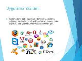 Uygulama Yazılımı
 Kullanıcıların belli başlı bazı işlemleri yapmalarını
sağlayan yazılımlardır. Örneğin müzik dinlemek, resim
yapmak, yazı yazmak, internette gezinmek gibi.
 