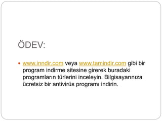 ÖDEV:
 www.inndir.com veya www.tamindir.com gibi bir
program indirme sitesine girerek buradaki
programların türlerini inceleyin. Bilgisayarınıza
ücretsiz bir antivirüs programı indirin.
 