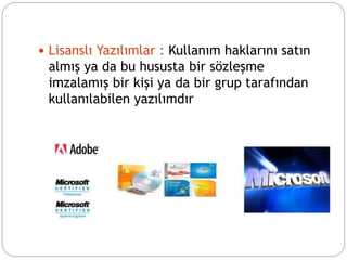  Lisanslı Yazılımlar : Kullanım haklarını satın
almış ya da bu hususta bir sözleşme
imzalamış bir kişi ya da bir grup tarafından
kullanılabilen yazılımdır
 