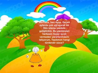 Merhaba, ben Ayşe. Geçen
aylarda çok uğraşarak bir
film izleme yazılımı
geliştirdim. Bu yazılımdan
herkesin hiçbir ücret
vermeden yararlanmasını
istiyorum. Yazılımım hangi
türdendir sizce?
 