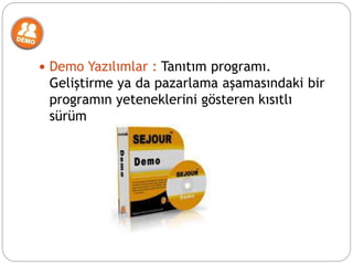  Demo Yazılımlar : Tanıtım programı.
Geliştirme ya da pazarlama aşamasındaki bir
programın yeteneklerini gösteren kısıtlı
sürüm
 