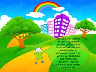 Merhaba, ben Osman.
Bir resim düzenleme
yazılımı geliştirdim ve
bunu satmak istiyorum
ama önce bunu
denemeleri gerek. 1 ay
veya 2 ay gibi belli bir
süre kullansınlar
yazılımımı, memnun
kalırlarsa gelip benden
satın alsınlar.
 