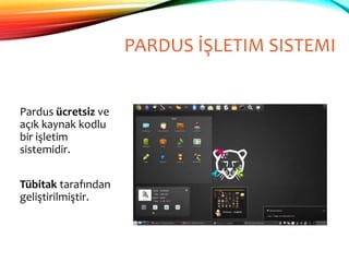 PARDUS İŞLETIM SISTEMI
Pardus ücretsiz ve
açık kaynak kodlu
bir işletim
sistemidir.
Tübitak tarafından
geliştirilmiştir.
 