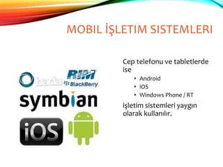 MOBIL İŞLETIM SISTEMLERI
Cep telefonu ve tabletlerde
ise
• Android
• iOS
• Windows Phone / RT
işletim sistemleri yaygın
olarak kullanılır.
 