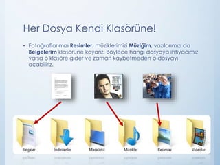 Her Dosya Kendi Klasörüne!
• Fotoğraflarımızı Resimler, müziklerimizi Müziğim, yazılarımızı da
Belgelerim klasörüne koyarız. Böylece hangi dosyaya ihtiyacımız
varsa o klasöre gider ve zaman kaybetmeden o dosyayı
açabiliriz.
 