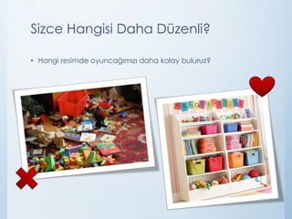 Sizce Hangisi Daha Düzenli?
• Hangi resimde oyuncağımızı daha kolay buluruz?
 