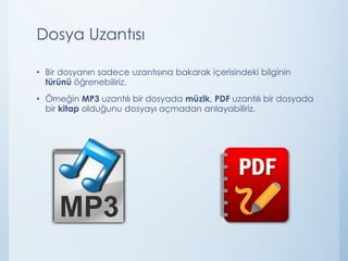 Dosya Uzantısı
• Bir dosyanın sadece uzantısına bakarak içerisindeki bilginin
türünü öğrenebiliriz.
• Örneğin MP3 uzantılı bir dosyada müzik, PDF uzantılı bir dosyada
bir kitap olduğunu dosyayı açmadan anlayabiliriz.
 