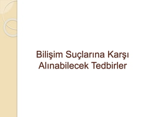Bilişim Suçlarına Karşı
Alınabilecek Tedbirler
 