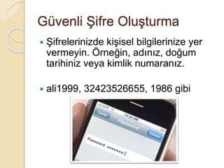 Güvenli Şifre Oluşturma
 Şifrelerinizde kişisel bilgilerinize yer
vermeyin. Örneğin, adınız, doğum
tarihiniz veya kimlik numaranız.
 ali1999, 32423526655, 1986 gibi
 