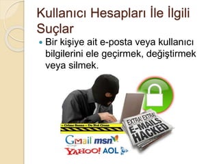 Kullanıcı Hesapları İle İlgili
Suçlar
 Bir kişiye ait e-posta veya kullanıcı
bilgilerini ele geçirmek, değiştirmek
veya silmek.
 