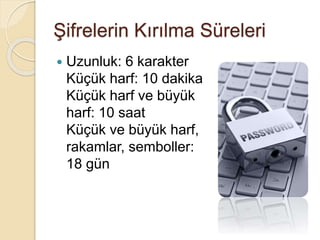 Şifrelerin Kırılma Süreleri
 Uzunluk: 6 karakter
Küçük harf: 10 dakika
Küçük harf ve büyük
harf: 10 saat
Küçük ve büyük harf,
rakamlar, semboller:
18 gün
 