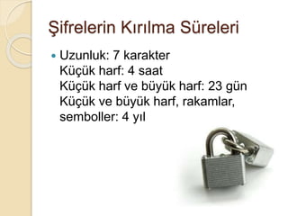 Şifrelerin Kırılma Süreleri
 Uzunluk: 7 karakter
Küçük harf: 4 saat
Küçük harf ve büyük harf: 23 gün
Küçük ve büyük harf, rakamlar,
semboller: 4 yıl
 