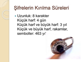 Şifrelerin Kırılma Süreleri
 Uzunluk: 8 karakter
Küçük harf: 4 gün
Küçük harf ve büyük harf: 3 yıl
Küçük ve büyük harf, rakamlar,
semboller: 463 yıl
 