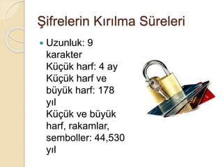 Şifrelerin Kırılma Süreleri
 Uzunluk: 9
karakter
Küçük harf: 4 ay
Küçük harf ve
büyük harf: 178
yıl
Küçük ve büyük
harf, rakamlar,
semboller: 44,530
yıl
 
