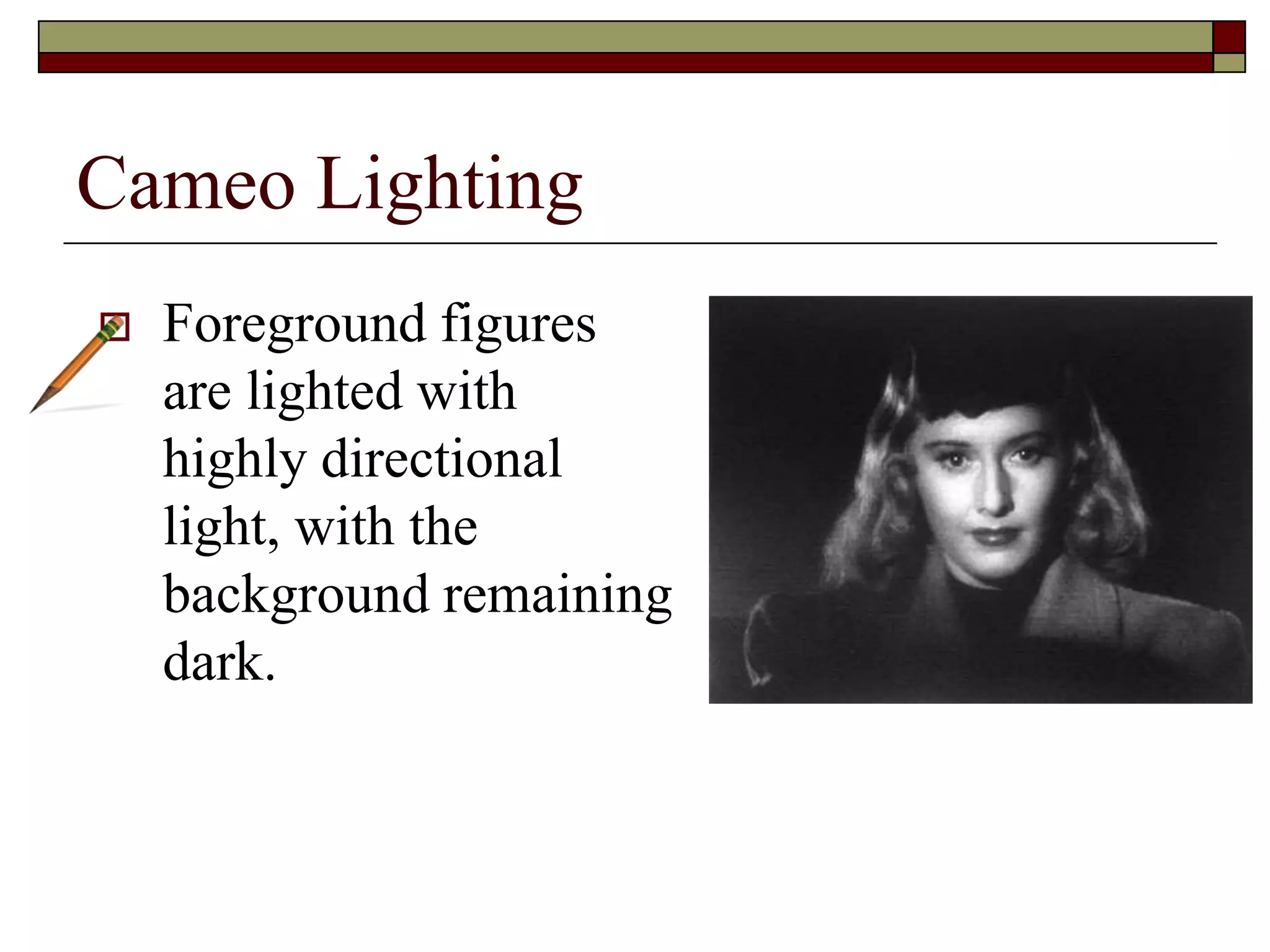 Cameo Lighting
Foreground figures
are lighted with
highly directional
light, with the
background remaining
dark.